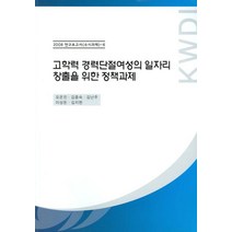 고학력 경력단절여성의 일자리 창출을 위한 정책과제, 한국여성정책연구원, 오은진 등저