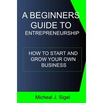 (영문도서) A Beginners Guide To Entrepreneurship: How To Start And Grow Your Own Business Paperback, Independently Published, English, 9798356048371