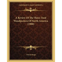 A Review Of The Three-Toed Woodpeckers Of North America (1900) Paperback, Kessinger Publishing