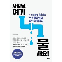사장님 여기 물 새요!:누수전문가 이의재의 누수원인부터 법적 분쟁까지, 창해, 이의재 저