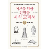 어른을 위한 친절한 지식 교과서. 2: 세계사 미술 한국사 음악:누군가 물어볼까 봐 불안한 지식에 대한 명쾌한 해답, 소울하우스, 박현주김정화김혜경