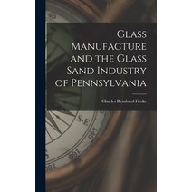 (영문도서) Glass Manufacture and the Glass Sand Industry of Pennsylvania Hardcover, Legare Street Press, English, 9781017366266
