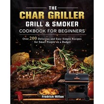 (영문도서) The Char Griller Grill & Smoker Cookbook For Beginners: Over 200 Delicious and Easy Simple Re... Paperback, Fredrick Hilton, English, 9781803202730