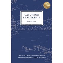 Catching Leadership: The Art of Letting Go and Hooking into Leadership Through C.A.T.C.H. & Release(R) Paperback, Independently Published