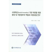 사회혁신기반 마련을 위한 중앙 및 지방정부의 역할과 지원모델 연구, 한국행정연구원