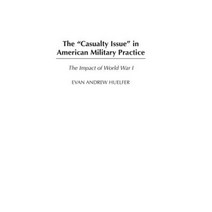 The Casualty Issue in American Military Practice: The Impact of World War I Hardcover, Praeger