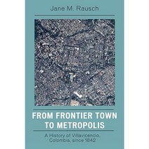 From Frontier Town to Metropolis: A History of Villavicencio Colombia Since 1842 Paperback, Rowman & Littlefield Publishers