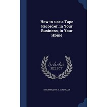 How to Use a Tape Recorder in Your Business in Your Home Hardcover, Sagwan Press