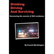 Drinking Driving and Surviving... Uncovering the Secrets of DUI Avoidance Paperback, Lulu.com