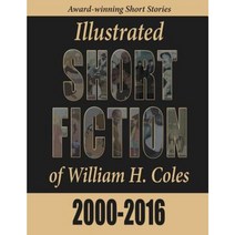 Illustrated Short Fiction of William H. Coles 2000-2016 Paperback, Storyinliteraryfiction.com