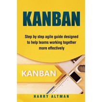 Kanban: Step-By-Step Agile Guide Designed to Help Teams Working Together More Effectively Paperback, Createspace Independent Publishing Platform