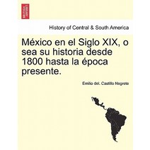 Mexico En El Siglo XIX O Sea Su Historia Desde 1800 Hasta La Epoca Presente. Paperback, British Library, Historical Print Editions