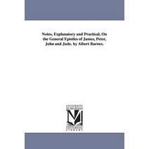 Notes Explanatory and Practical on the General Epistles of James Peter John and Jude. by Albert Barnes. Paperback, University of Michigan Library