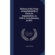 History of the Town of Smithfield [R.I.] from Its Organization in 1730-1 to Its Division in 1871 Hardcover, Sagwan Press