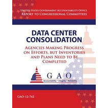 Data Center Consolidation: Agencies Making Progress on Efforts But Inventories and Plans Need to Be C..., Createspace Independent Publishing Platform