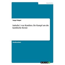 Isabella I. Von Kastilien. Ihr Kampf Um Die Kastilische Krone, Grin Publishing