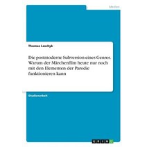 Die Postmoderne Subversion Eines Genres. Warum Der Marchenfilm Heute Nur Noch Mit Den Elementen Der Pa..., Grin Publishing