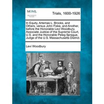 In Equity Artemas L. Brooks and Others Versus John Fiske and Another Before the Honorable Levi Wo..., Gale, Making of Modern Law