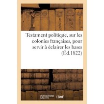 Testament Politique de Feu M. Le Comte de.... Sur Les Colonies Francaises Pour Servir a Eclairer: Le..., Hachette Livre Bnf