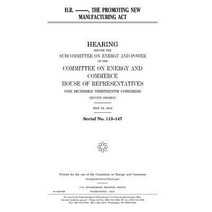 H.R. ------ the Promoting New Manufacturing ACT Paperback, Createspace Independent Publishing Platform