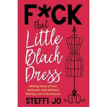 F*ck That Little Black Dress: Making Sense of Your Authentic Style Without Getting Lost in the Process Paperback, Express Your Essence, LLC