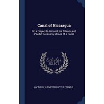 Canal of Nicaragua: Or a Project to Connect the Atlantic and Pacific Oceans by Means of a Canal Hardcover, Sagwan Press